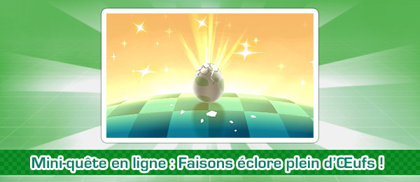 Mini quête Pokémon Ultra-Soleil et Ultra-Lune : Faisons éclore plein d’Œufs ! Mini quête Pokémon Ultra-Soleil et Ultra-Lune : Faisons éclore plein d’Œufs !